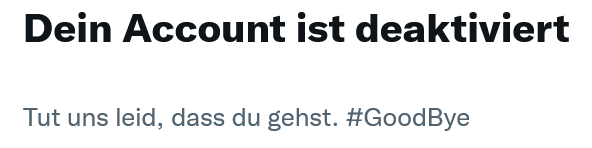 Screenshot from the deactivation message on twitter
"Dein Account ist deaktiviert
Tut und leid, dass du gehst. #GoodBye"